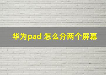 华为pad 怎么分两个屏幕